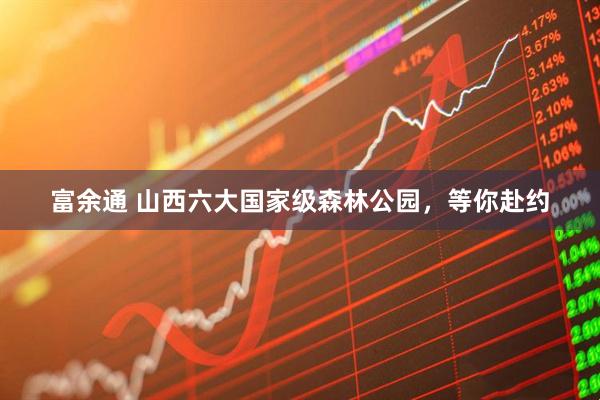 富余通 山西六大国家级森林公园，等你赴约
