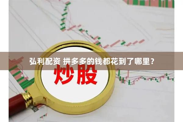 弘利配资 拼多多的钱都花到了哪里？