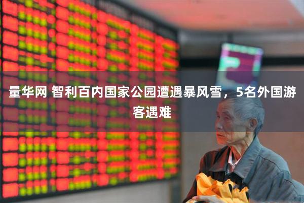 量华网 智利百内国家公园遭遇暴风雪，5名外国游客遇难