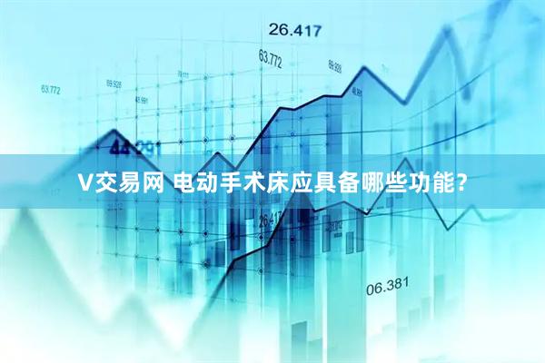 V交易网 电动手术床应具备哪些功能？