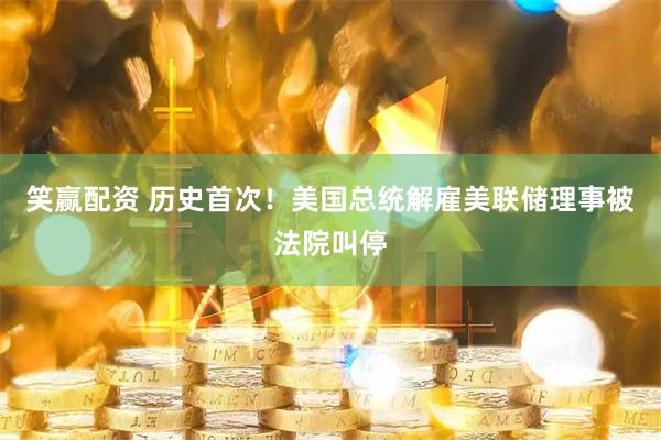 笑赢配资 历史首次！美国总统解雇美联储理事被法院叫停