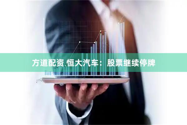方道配资 恒大汽车：股票继续停牌
