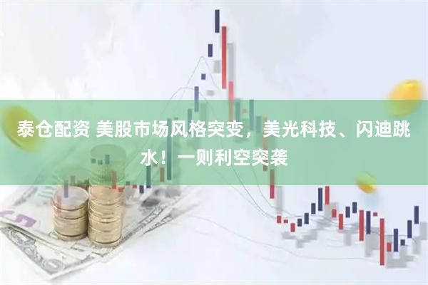 泰仓配资 美股市场风格突变，美光科技、闪迪跳水！一则利空突袭